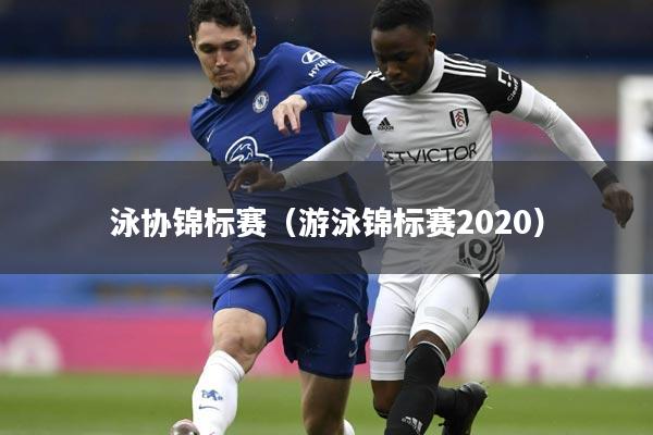 泳协锦标赛（游泳锦标赛2020）