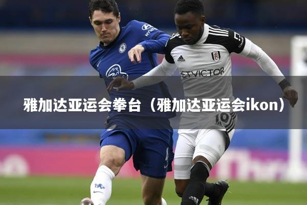 雅加达亚运会拳台（雅加达亚运会ikon）