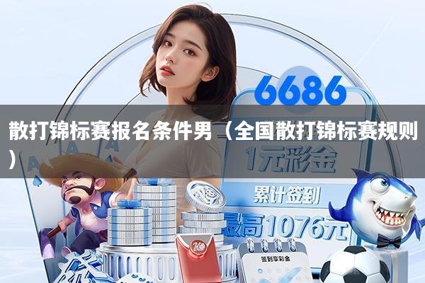 散打锦标赛报名条件男（全国散打锦标赛规则）