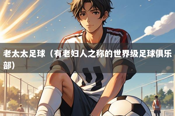 老太太足球（有老妇人之称的世界级足球俱乐部）