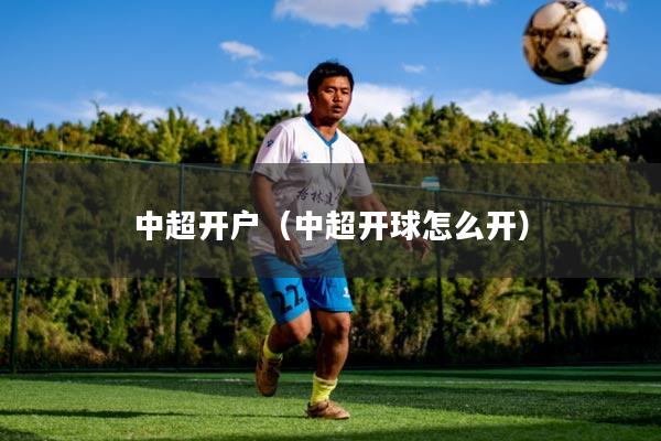 中超开户（中超开球怎么开）
