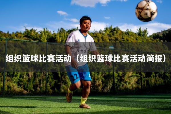 组织篮球比赛活动（组织篮球比赛活动简报）