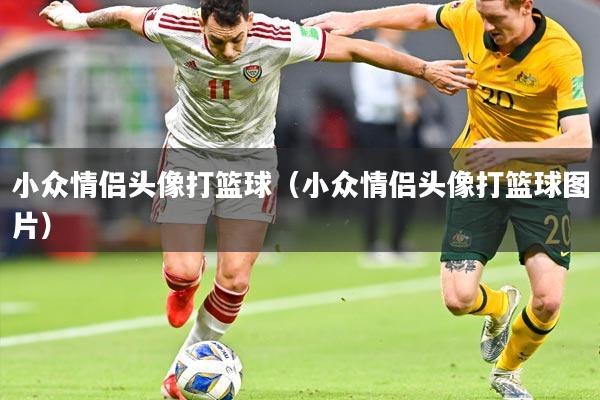 小众情侣头像打篮球(小众情侣头像打篮球图片)