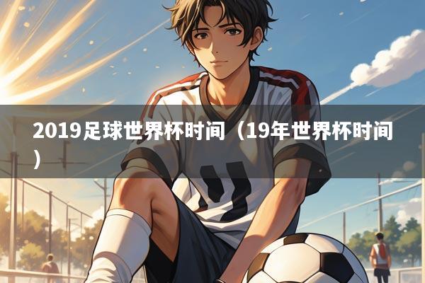 2019足球世界杯时间(19年世界杯时间)