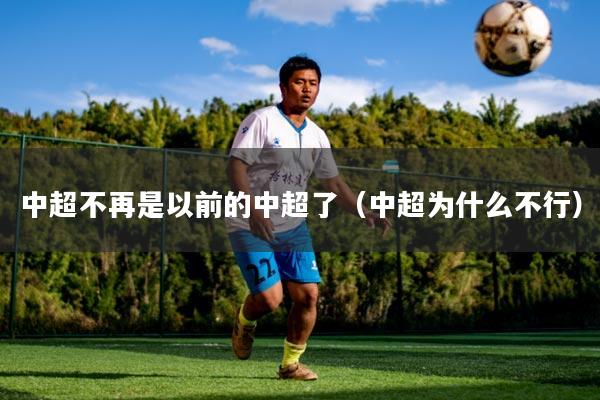 中超不再是以前的中超了(中超为什么不行)