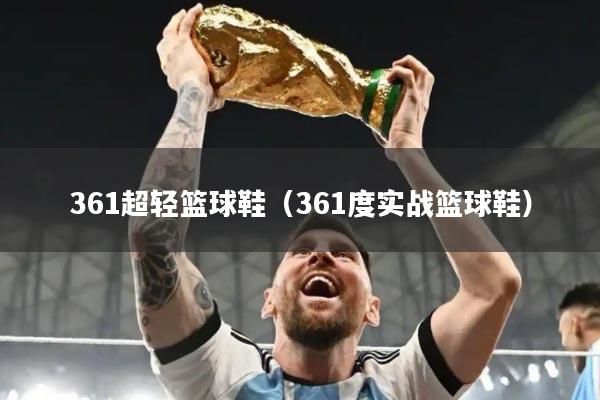 361超轻篮球鞋(361度实战篮球鞋)