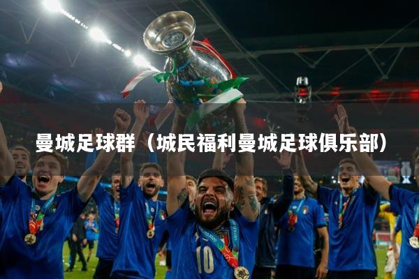 曼城足球群(城民福利曼城足球俱乐部)