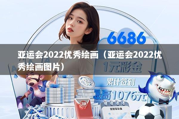 亚运会2022优秀绘画(亚运会2022优秀绘画图片)