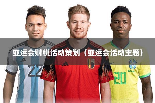 亚运会财税活动策划(亚运会活动主题)