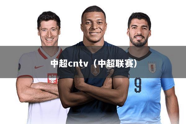 中超cntv(中超联赛)