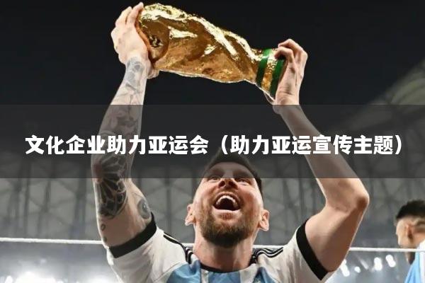 文化企业助力亚运会(助力亚运宣传主题)