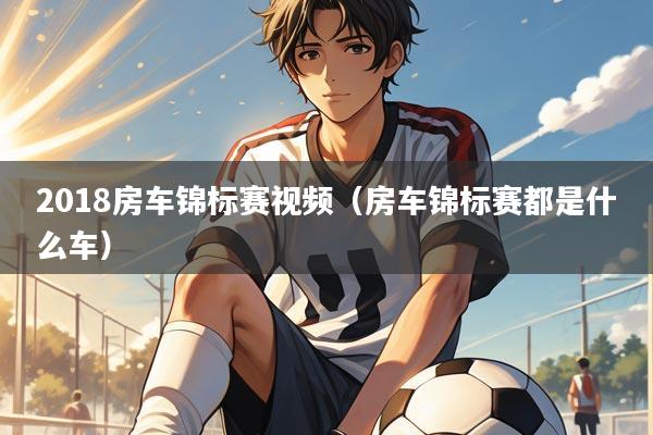 2018房车锦标赛视频(房车锦标赛都是什么车)