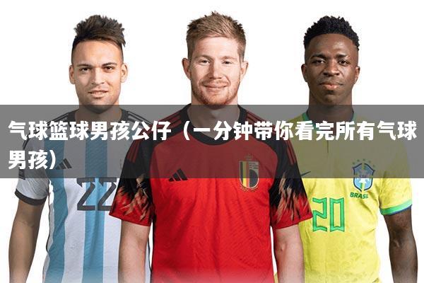 气球篮球男孩公仔(一分钟带你看完所有气球男孩)