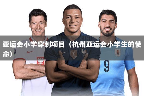 亚运会小学穿刺项目(杭州亚运会小学生的使命)