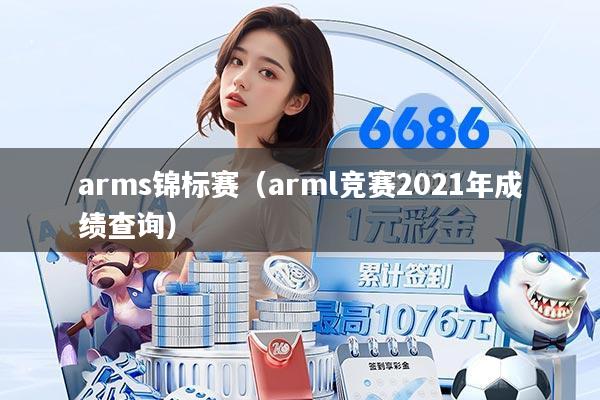 arms锦标赛（arml竞赛2021年成绩查询）