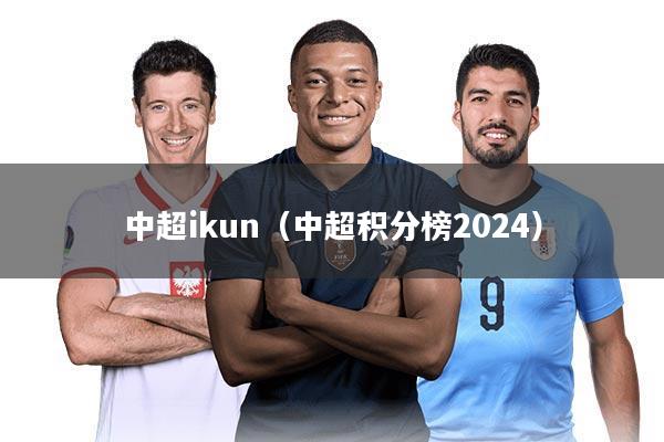 中超ikun(中超积分榜2024)