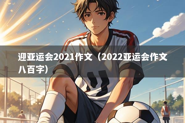 迎亚运会2021作文(2022亚运会作文八百字)