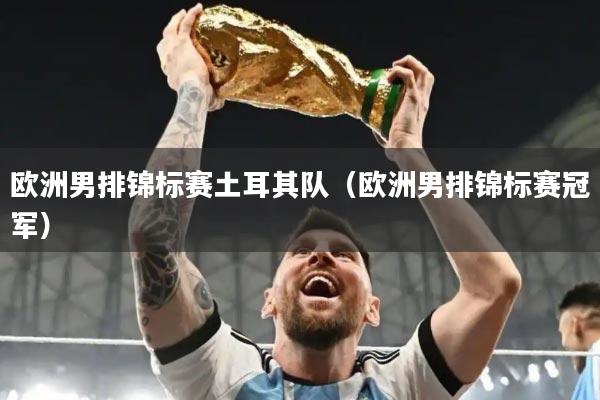 欧洲男排锦标赛土耳其队(欧洲男排锦标赛冠军)