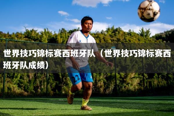 世界技巧锦标赛西班牙队（世界技巧锦标赛西班牙队成绩）