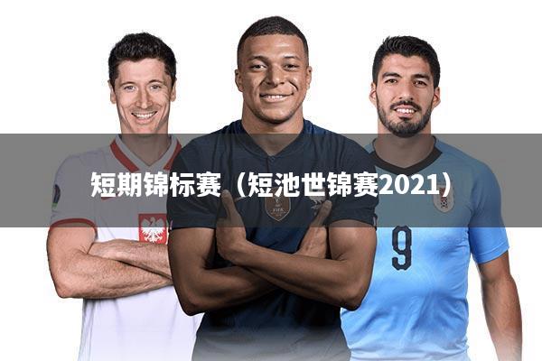 短期锦标赛(短池世锦赛2021)