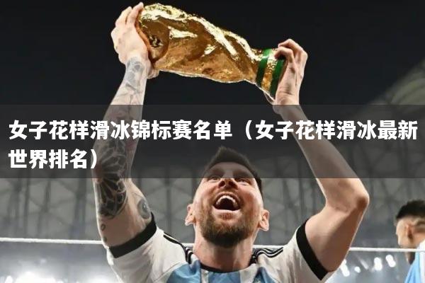 女子花样滑冰锦标赛名单（女子花样滑冰最新世界排名）