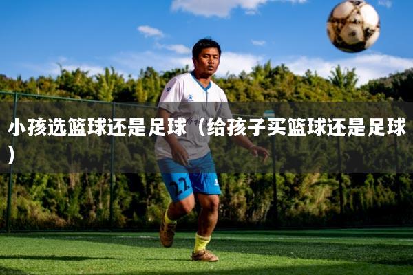 小孩选篮球还是足球（给孩子买篮球还是足球）