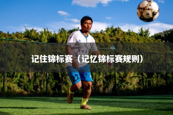 记住锦标赛（记忆锦标赛规则）