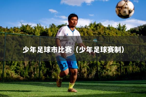 少年足球市比赛（少年足球赛制）