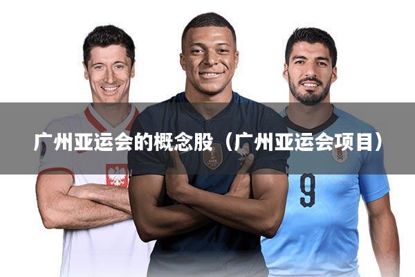 广州亚运会的概念股（广州亚运会项目）