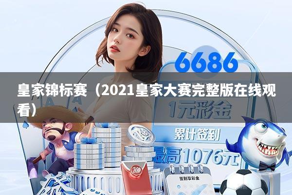 皇家锦标赛（2021皇家大赛完整版在线观看）